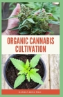 Organic Cannabis Cultivation: Easy and Comprehensive step-by-step guide for growing Marijuana outdoors and Indoor By Daniels Ross Ph. D. Cover Image
