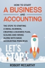 How to Start a Business and Accounting: The Steps to Starting a Small Business, Creating a Business Plan, Scaling and Hiring along with Basic Accounti By Robert McCarthy Cover Image
