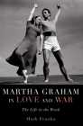 Martha Graham in Love and War: The Life in the Work By Mark Franko Cover Image