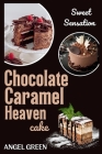Chocolate Caramel Heaven Cake: Sweet Sensation By Angel Green Cover Image