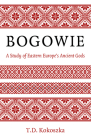 Bogowie: A Study of Eastern Europe's Ancient Gods By T. D. Kokoszka Cover Image