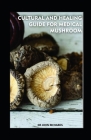 Cultural and Healing Guide for Medical Mushroom: A practical and exploration cultural healing guide to Using Medical Mushrooms By John Richards Cover Image
