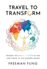 Travel to Transform: Awaken the Global Citizen in You and Thrive in the Modern World By Freeman Fung Cover Image