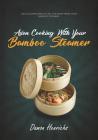 Asian Cooking With Your Bamboo Steamer: Delicious recipes to get the most from your bamboo steamer By Damon Henrichs Cover Image