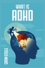 What Is ADHD: What Is It, What Are the Signs and Symptoms, and What Can You Do About It? (2022 Guide for Beginners) By Gavin Steele Cover Image