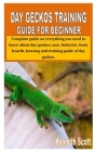 Day Geckos Training Guide for Beginner: Complete guide on everything you need to know about day geckos: care, behavior, food, hearth, housing and trai By Kenneth Scott Cover Image