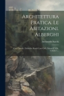 Architettura Pratica. Le Abitazioni. Alberghi: Case Operaie, Fabbriche Rurali Case Civili, Palazzi E Ville, Volume 1... Cover Image