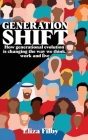 Generation Shift: How generational evolution is changing the way we think, work and live By Eliza Filby Cover Image