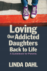Loving Our Addicted Daughters Back to Life: A Guidebook for Parents Cover Image