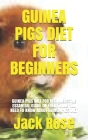 Guinea Pigs Diet for Beginners: Guinea Pigs Diet for Beginners: The Essantial Guide on Everything You Need to Know about Guinea Pigs Diet By Jack Rose Cover Image