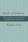 Girls of Liberty: The Struggle for Suffrage in Mandatory Palestine (Brandeis Series on Gender, Culture, Religion, and Law) By Margalit Shilo Cover Image