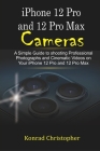 iPhone 12 Pro and 12 Pro Max Cameras: A Simple Guide to Shooting Professional photographs and Cinematic Videos on your iPhone 12 Pro and 12 Pro Max By Konrad Christopher Cover Image