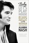 Baby, Let's Play House: Elvis Presley and the Women Who Loved Him Cover Image