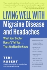 Living Well with Migraine Disease and Headaches: What Your Doctor Doesn't Tell You...That You Need to Know By Teri Robert, PhD Cover Image