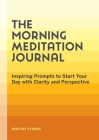 The Morning Meditation Journal: Inspiring Prompts to Start Your Day with Clarity and Perspective Cover Image