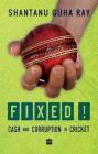 Fixed!: Cash and Corruption in Cricket By Shantanu Guha Ray Cover Image