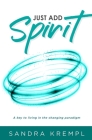 Just Add Spirit: A key to living in the changing paradigm By Sandra Krempl Cover Image