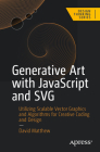 Generative Art with JavaScript and SVG: Utilizing Scalable Vector Graphics and Algorithms for Creative Coding and Design By David Matthew Cover Image