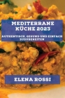 Mediterrane Küche 2023: Authentisch, gesund und einfach zuzubereiten By Elena Rossi Cover Image