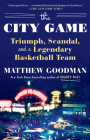 The City Game: Triumph, Scandal, and a Legendary Basketball Team By Matthew Goodman Cover Image