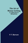The Art of Money Getting; Or, Golden Rules for Making Money By P. T. Barnum Cover Image