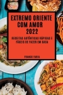 Extremo Oriente Com Amor 2022: Receitas Autênticas Rápidas E Fáceis de Fazer Em Casa By Franco Faria Cover Image
