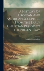 A History Of European And American Sculpture From the Early Christian Period to the Present Day By Chandler Rathfon Post Cover Image