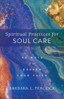 Spiritual Practices for Soul Care: 40 Ways to Deepen Your Faith By Barbara L. Peacock Cover Image