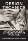 Design Technics: Archaeologies of Architectural Practice By Zeynep Çelik Alexander (Editor), John May (Editor) Cover Image
