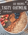 222 Tasty Oatmeal Recipes: The Best Oatmeal Cookbook that Delights Your Taste Buds By Leila Romero Cover Image