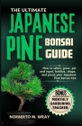 The Ultimate Japanese Pine Bonsai Guide: How to select, grow, pot and repot, fertilize, shape, and prune your Japanese Pine bonsai tree Cover Image