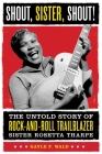 Shout, Sister, Shout!: The Untold Story of Rock-and-Roll Trailblazer Sister Rosetta Tharpe Cover Image