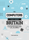 The Computers That Made Britain: The Home Computer Revolution of the 1980s Cover Image