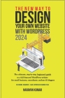 The New Way To Design Your Own Website With WordPress 2024: The ultimate, step-by-step, beginner's guide to a full-featured WordPress website for smal Cover Image
