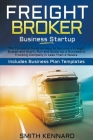 Freight Broker Business Startup: The Complete Guide on How to Become a Freight Broker and Start, Run and Scale-Up a Successful Trucking Company in Les Cover Image