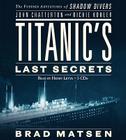 Titanic's Last Secrets: The Further Adventures of Shadow Divers John Chatterton and Richie Kohler By Brad Matsen, Henry Leyva (Read by) Cover Image