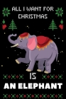 All I Want For Christmas Is An Elephant: Notebook For An Elephant lovers, An Elephant Thanksgiving & Christmas Dairy Gift Cover Image