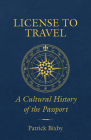 License to Travel: A Cultural History of the Passport By Patrick Bixby Cover Image