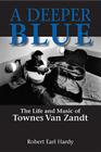A Deeper Blue: The Life and Music of Townes Van Zandt (North Texas Lives of Musician Series #1) By Robert Earl Hardy Cover Image