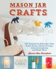 Mason Jar Crafts: DIY Projects for Adorable and Rustic Decor, Storage, Lighting, Gifts and Much More Cover Image