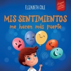 Mis sentimientos me hacen más fuerte: Libro para niños sobre los sentimientos que enseña a identificar y expresar las grandes emociones (ira, ansiedad By Elizabeth Cole, Marina Miguez (Translator) Cover Image