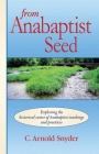 From Anabaptist Seed: Exploring The Historical Center Of Anabaptist Teachings And Practices By C. A. Snyder Cover Image