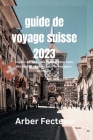 Guide de voyage Suisse 2023: Joyaux cachés: des destinations hors des sentiers battus pour le voyageur intrépide By Arber Fecteau Cover Image