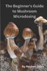 The Beginner's Guide to Mushroom Microdosing By Reuben Davis Cover Image