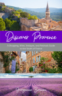 Discover Provence: A Shopping, Wine, Antiques, and Festivals Guide to the South of France (a Travel Guide to Provence, France) By Georgeanne Brennan Cover Image