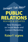 Straight Talk about Public Relations: New Strategies on Social Media and Content Marketing By Robert Wynne, Dave Boone (Foreword by) Cover Image
