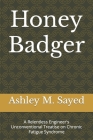 Honey Badger: A Relentless Engineer's Unconventional Treatise on Chronic Fatigue Syndrome By Ashley M. Sayed Cover Image