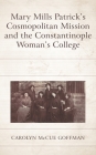 Mary Mills Patrick's Cosmopolitan Mission and the Constantinople Woman's College By Carolyn McCue Goffman Cover Image