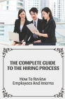 The Complete Guide To The Hiring Process: How To Review Employees And Interns: Attract The Top Interns Cover Image