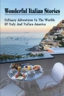 Wonderful Italian Stories: Culinary Adventures In The Worlds Of Italy And Italian-America: Inspirational Stories About Italian Food Cover Image